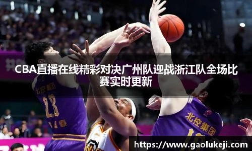 悟空体育CBA直播在线精彩对决广州队迎战浙江队全场比赛实时更新