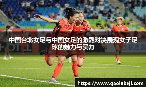 悟空体育中国台北女足与中国女足的激烈对决展现女子足球的魅力与实力