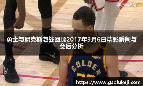 勇士与尼克斯激战回顾2017年3月6日精彩瞬间与赛后分析