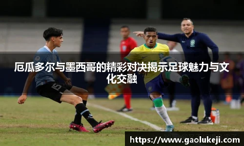 厄瓜多尔与墨西哥的精彩对决揭示足球魅力与文化交融