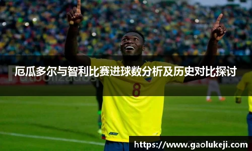 厄瓜多尔与智利比赛进球数分析及历史对比探讨