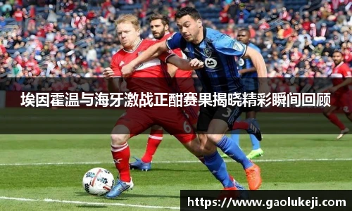 埃因霍温与海牙激战正酣赛果揭晓精彩瞬间回顾