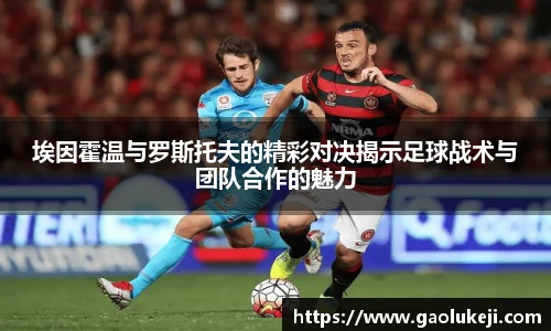埃因霍温与罗斯托夫的精彩对决揭示足球战术与团队合作的魅力
