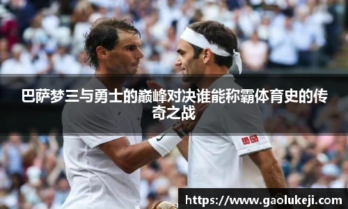 巴萨梦三与勇士的巅峰对决谁能称霸体育史的传奇之战
