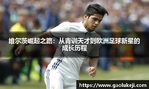 维尔茨崛起之路：从青训天才到欧洲足球新星的成长历程