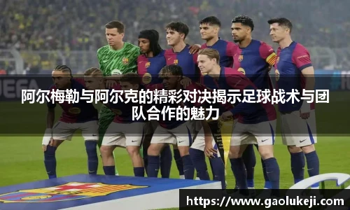 阿尔梅勒与阿尔克的精彩对决揭示足球战术与团队合作的魅力