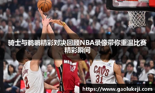 骑士与鹈鹕精彩对决回顾NBA录像带你重温比赛精彩瞬间