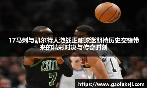 17马刺与凯尔特人激战正酣球迷期待历史交锋带来的精彩对决与传奇时刻