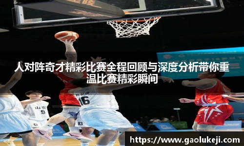 人对阵奇才精彩比赛全程回顾与深度分析带你重温比赛精彩瞬间