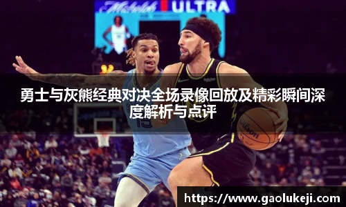 勇士与灰熊经典对决全场录像回放及精彩瞬间深度解析与点评