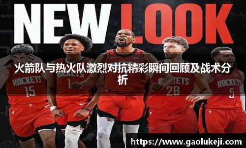 火箭队与热火队激烈对抗精彩瞬间回顾及战术分析