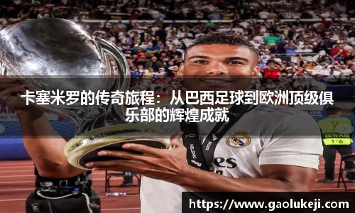 卡塞米罗的传奇旅程：从巴西足球到欧洲顶级俱乐部的辉煌成就
