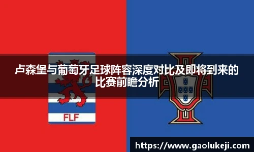 卢森堡与葡萄牙足球阵容深度对比及即将到来的比赛前瞻分析